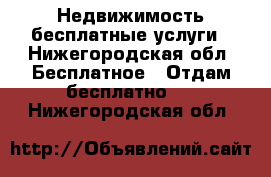 Недвижимость бесплатные услуги - Нижегородская обл. Бесплатное » Отдам бесплатно   . Нижегородская обл.